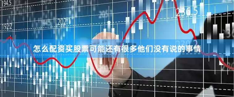 怎么配资买股票可能还有很多他们没有说的事情