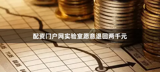 配资门户网实验室愿意退回两千元