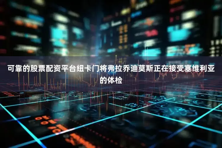 可靠的股票配资平台纽卡门将弗拉乔迪莫斯正在接受塞维利亚的体检