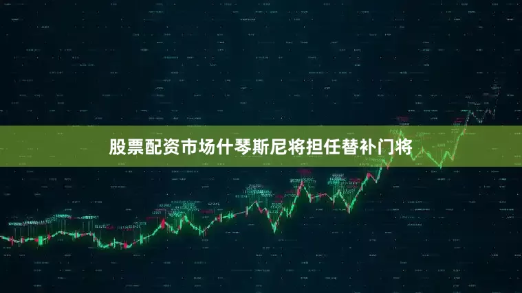 股票配资市场什琴斯尼将担任替补门将