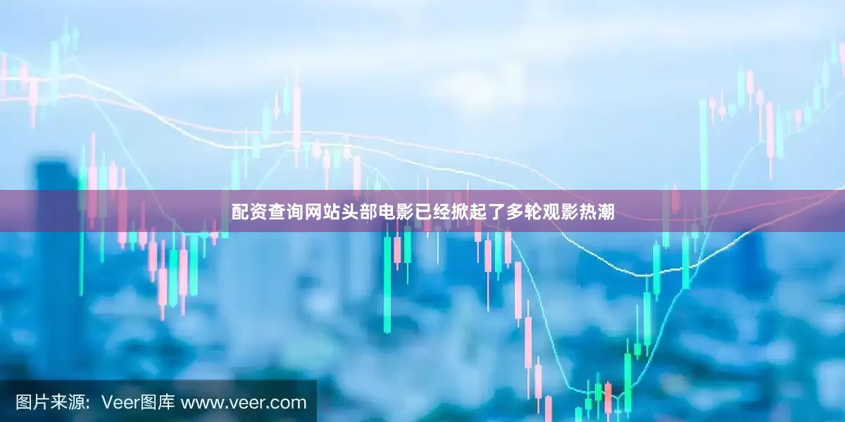 配资查询网站头部电影已经掀起了多轮观影热潮